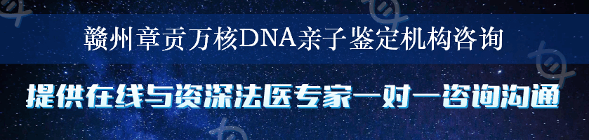 赣州章贡万核DNA亲子鉴定机构咨询